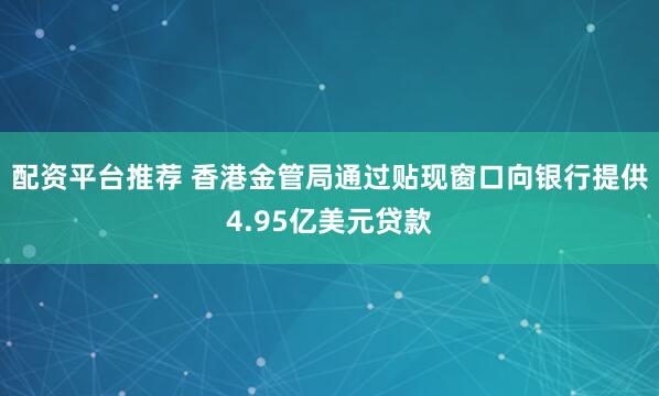 配资平台推荐 香港金管局通过贴现窗口向银行提供4.95亿美元贷款