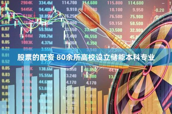 股票的配资 80余所高校设立储能本科专业