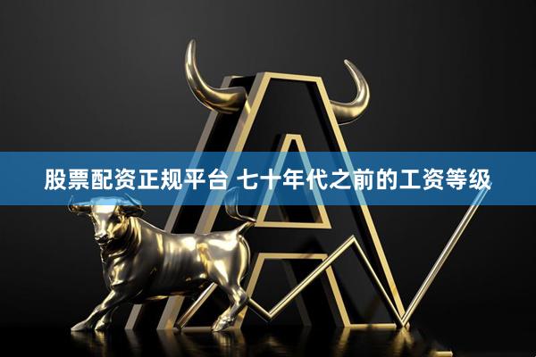 股票配资正规平台 七十年代之前的工资等级