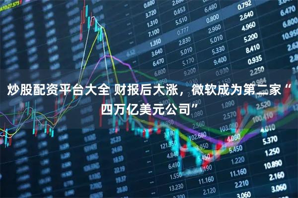 炒股配资平台大全 财报后大涨，微软成为第二家“四万亿美元公司”