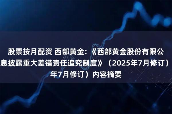 股票按月配资 西部黄金: 《西部黄金股份有限公司年报信息披露重大差错责任追究制度》（2025年7月修订）内容摘要